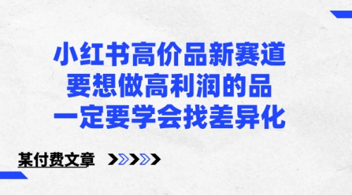 【副业8819期】小红书高价品新赛道，要想做高利润的品，一定要学会找差异化-天下副业