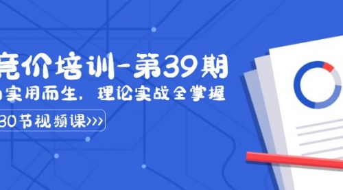 【副业8828期】某收费竞价培训-第39期：为实用而生，理论实战全掌握（30节课）-天下副业