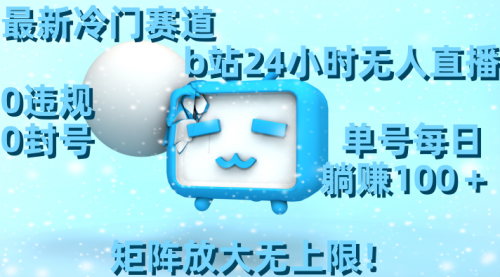 【副业8841期】最新冷门赛道，b站24小时无人直播 0违规0封号，单号每日躺赚100＋-天下副业