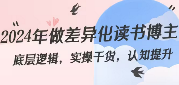 【副业8843期】2024年做差异化-读书博主：底层逻辑，实操干货，认知提升（29节）-天下副业