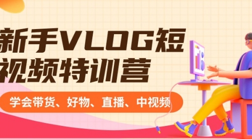 【副业8870期】新手VLOG短视频特训营：学会带货、好物、直播、中视频、赚Q方法（16节课）-天下副业