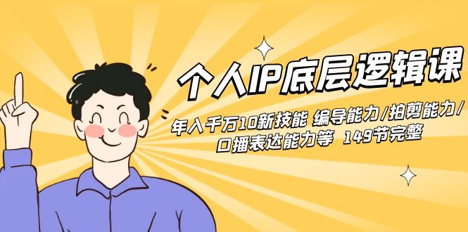 【副业8872期】个人IP底层逻辑课：年入千万10新技能 编导能力/拍剪能力/口播表达能力等.-天下副业