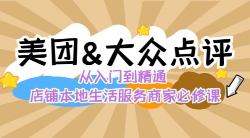 【副业8873期】美团+大众点评 从入门到精通：店铺本地生活 流量提升 店铺运营 推广秘术-天下副业