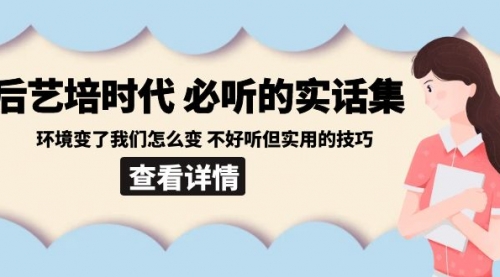 【副业8880期】后艺培 时代之必听的实话集：环境变了我们怎么变 不好听但实用的技巧-天下副业