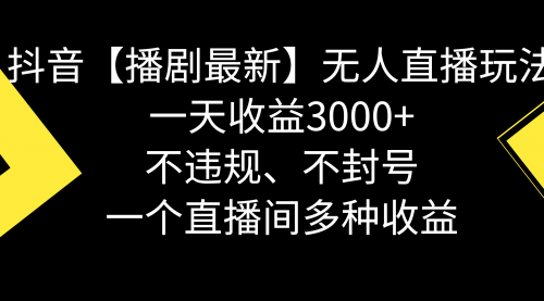 【副业8881期】抖音【播剧最新】无人直播玩法，不违规、不封号， 一天收益3000+-天下副业