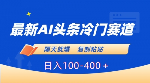 【副业8888期】最新AI头条冷门赛道，隔天就爆，复制粘贴日入100-400-天下副业