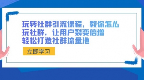 【副业8890期】玩转社群 引流课程，教你怎么玩社群，让用户裂变倍增，轻松打造社群流量池-天下副业