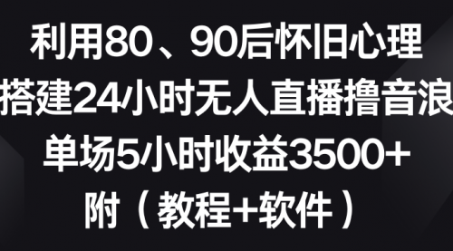 【副业8891期】利用80、90后怀旧心理，搭建24小时无人直播撸音浪，单场5小时收益3500+-天下副业