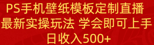 【副业8896期】PS手机壁纸模板定制直播 最新实操玩法 学会即可上手 日收入500+-天下副业