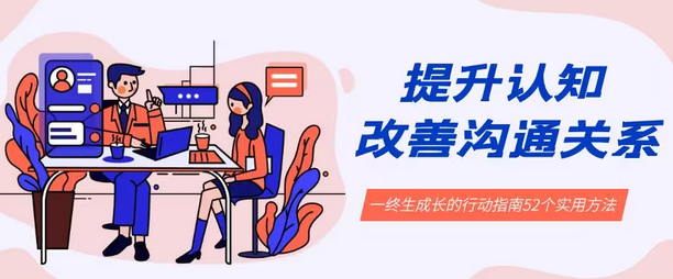 【副业8901期】提升认知 改善沟通关系，一终生成长的行动指南 52个实用方法+21节课-天下副业