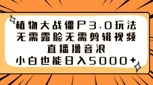 【副业8909期】植物大战僵尸3.0玩法无需露脸无需剪辑视频，直播撸音浪，小白也能日入5000+-天下副业