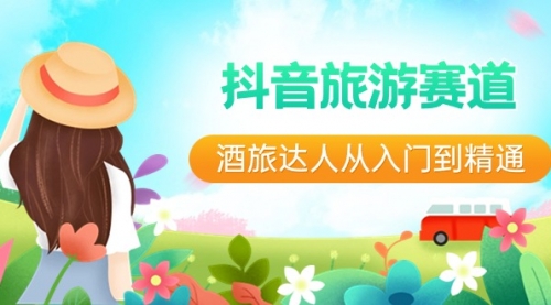【副业8913期】抖音旅游赛道酒 旅达人从入门到精通：直播+短视频+旅游 未来5年风口-天下副业