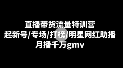 【副业8915期】直播带货流量特训营：起新号/专场/打榜/明星网红助播，月播千万gmv-天下副业