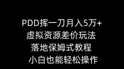 【副业8918期】PDD挥一刀月入5万+，虚拟资源差价玩法，落地保姆式教程，小白也能轻松操作-天下副业
