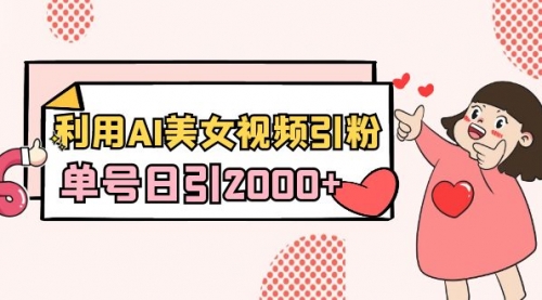 【副业8919期】利用AI美女视频引粉，单号日引2000+，新手也能干（教程+软件）-天下副业