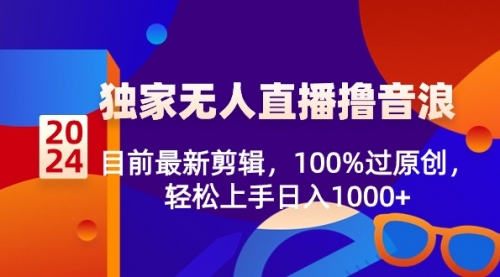 【副业8925期】2024独家无人直播撸音浪，目前最新剪辑，100%过原创-天下副业