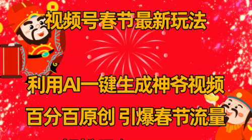 【副业8927期】视频号春节玩法 利用AI一键生成财神爷视频 百分百原创-天下副业