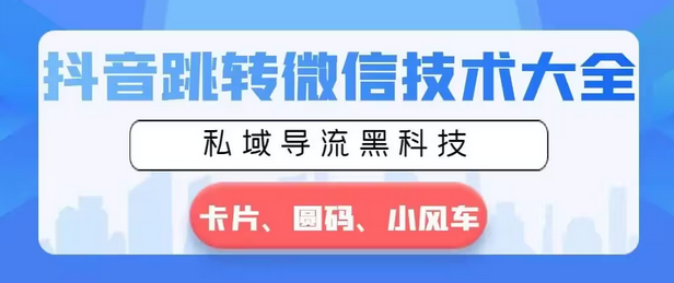 【副业8939期】抖音跳转微信技术大全，私域导流黑科技—卡片圆码小风车-天下副业