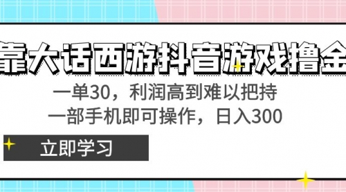 【副业8941期】靠大话西游抖音游戏撸金，一单30，利润高到难以把持-天下副业