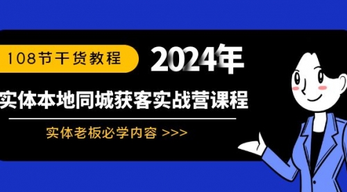 【副业8942期】实体本地同城获客实战营课程：实体老板必学内容，108节干货教程-天下副业