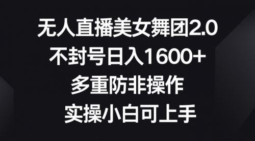 【副业8958期】无人直播美女舞团2.0，不封号日入1600+，多重防非操作， 实操小白可上手-天下副业