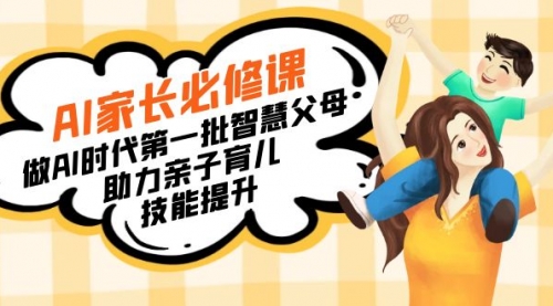 【副业8960期】AI家长必修课：做AI时代第一批智慧父母，助力亲子育儿-天下副业