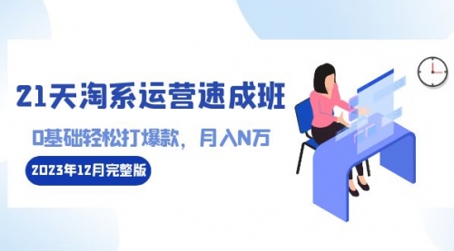 【副业8961期】21天淘系运营-速成班2023年12月完整版：0基础轻松打爆款，月入N万-110节课-天下副业