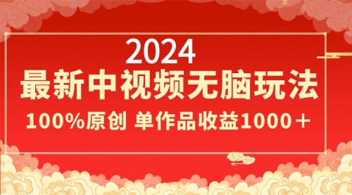 【副业8971期】2024最新中视频无脑玩法，作品制作简单，100%原创，单作品收益1000＋-天下副业