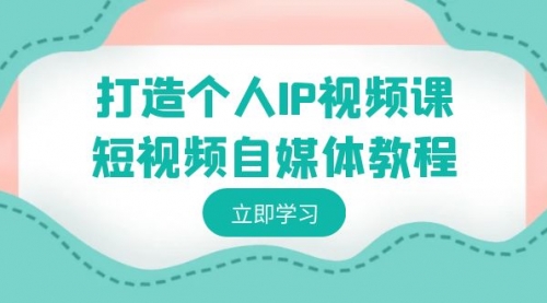 【副业8972期】打造个人IP视频课-短视频自媒体教程，个人IP如何定位，如何变现-天下副业