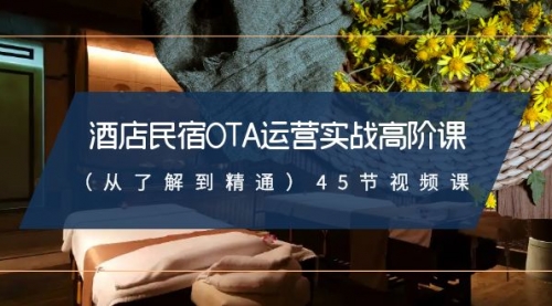 【副业8973期】酒店民宿-OTA运营实战高阶课（从了解到精通）45节视频课-天下副业