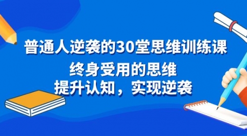 【副业8977期】普通人逆袭的30堂思维训练课，终身受用的思维-天下副业