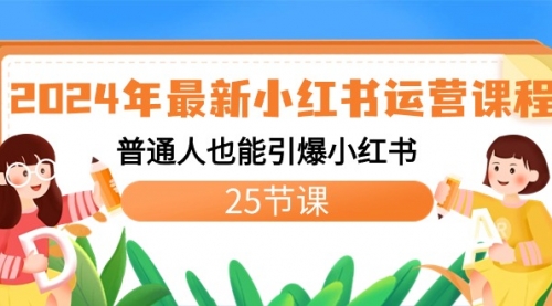 【副业8978期】2024年最新小红书运营课程：普通人也能引爆小红书（25节课）-天下副业