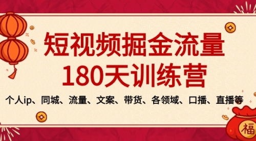 【副业8979期】短视频-掘金流量180天训练营，个人ip、同城、流量、文案、带货、各领域-天下副业