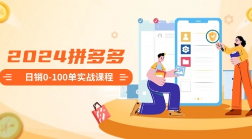 【副业8980期】2024拼多多日销0-100单实战课程：新手注册开店到日销100单整套流程-天下副业