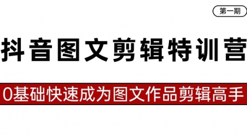 【副业8983期】抖音图文剪辑特训营第一期，0基础快速成为图文作品剪辑高手（23节课）-天下副业