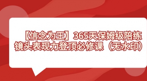 【副业8992期】365天-保姆级陪练，镜头表现力登顶必修课（无水印）-天下副业