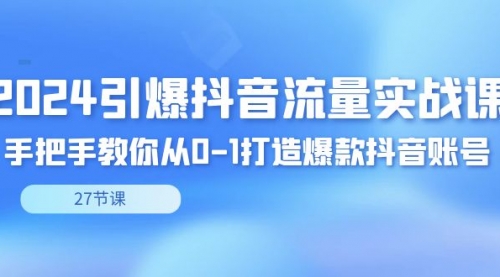 【副业8993期】2024引爆·抖音流量实战课，手把手教你从0-1打造爆款抖音账号（27节）-天下副业