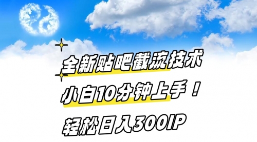 【副业8997期】全新贴吧截流技术 小白10分钟上手! 轻松日入300IP-天下副业