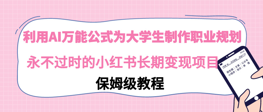 【副业9014期】利用AI万能公式为大学生制作职业规划，永不过时的小红书长期变现项目-天下副业