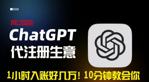 【副业9015期】一小时入账好几万！利润大到吓人的ChatGPT代注册小生意-天下副业