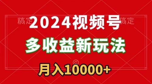 【副业9019期】2024视频号多收益新玩法，每天5分钟，月入1w+，新手小白都能简单上手-天下副业