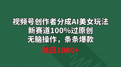 【副业9020期】视频号创作者分成AI美女玩法 新赛道100%过原创无脑操作 条条爆款 单日1000+-天下副业