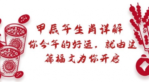 【副业9021期】某付费文章：甲辰年生肖详解: 你今年的好运，就由这篇福文为你开启-天下副业