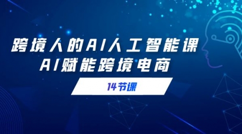 【副业9032期】跨境人的AI人工智能课，AI赋能跨境电商-天下副业