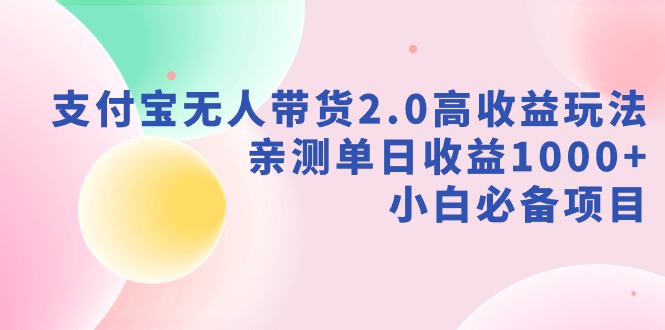 【副业9040期】支付宝无人带货2.0高收益玩法，亲测单日收益1000+，小白必备项目-天下副业
