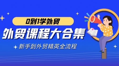 【副业9041期】外贸-课程大合集，0到1学外贸，新手到外贸精英全流程-天下副业