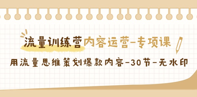 【副业9043期】流量训练营之内容运营-专项课，用流量思维策划爆款内容-天下副业