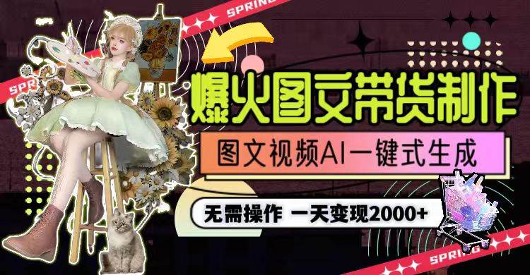 一天利润2000+，爆火图文带货制作,图片文案视频AI一键式生成，无需操作-天下副业