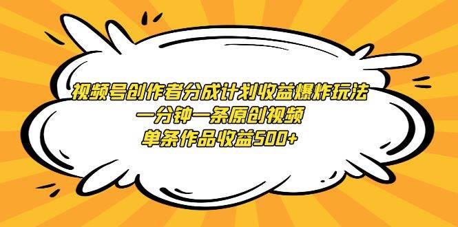 视频号创作者分成计划收益爆炸玩法，一分钟一条原创视频，单条作品收益500+-天下副业
