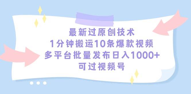 最新过原创技术，1分钟搬运10条爆款视频，多平台批量发布日入1000+，可…-天下副业